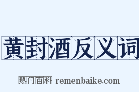 黄封酒反义词是什么意思的图片